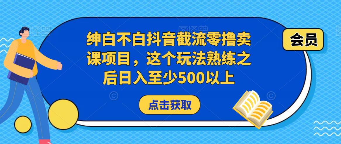 绅白不白抖音截流零撸卖课项目，这个玩法熟练之后日入至少500以上-易得个人分享