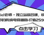 Daniel老师·独立站综合课，快速开启你的跨境电商道路-价值2599元-易得个人分享
