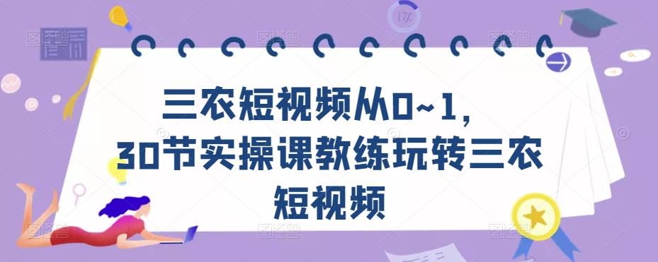 三农短视频从0~1，​30节实操课教练玩转三农短视频-易得个人分享