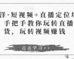 于洋·短视频+直播定位培训，手把手教你玩转直播卖货，玩转视频赚钱-易得个人分享