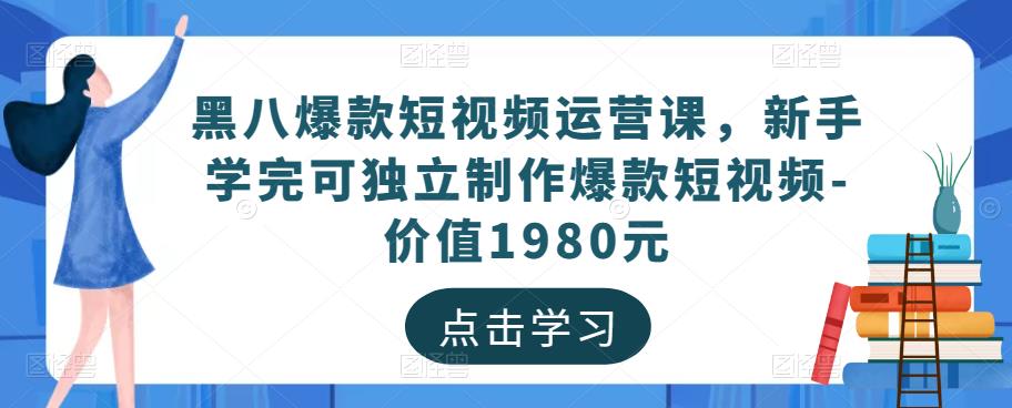 黑八爆款短视频运营课，新手学完可独立制作爆款短视频-价值1980元-易得个人分享