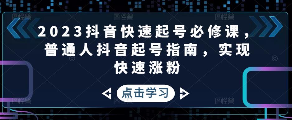 2023抖音快速起号必修课，普通人抖音起号指南，实现快速涨粉-易得个人分享