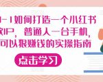 从0-1如何打造一个小红书爆款IP，普通人一台手机，就可以狠赚钱的实操指南-易得个人分享