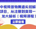 中视频景物赛道实拍解说项目，从注册到变现一条龙大解析【视频课程】-易得个人分享