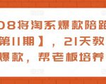 108将淘系爆款陪跑营【第11期】，21天教运营打爆款，帮老板培养运营-易得个人分享