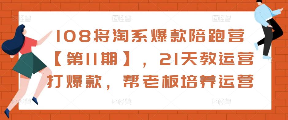 108将淘系爆款陪跑营【第11期】，21天教运营打爆款，帮老板培养运营-易得个人分享