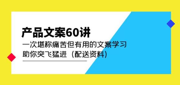 产品文案60讲：一次堪称痛苦但有用的文案学习助你突飞猛进（配送资料）-易得个人分享