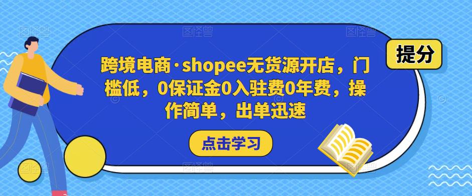 跨境电商·shopee无货源开店，门槛低，0保证金0入驻费0年费，操作简单，出单迅速-易得个人分享