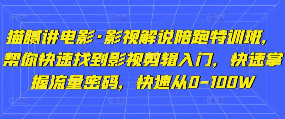 猫腻讲电影·影视解说陪跑特训班,帮你快速找到影视剪辑入门,快速掌握流量密码,快速从0-100W-易得个人分享