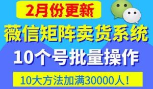 微信矩阵卖货系统，多线程批量养10个微信号，10种加粉落地方法，快速加满3W人卖货！-易得个人分享