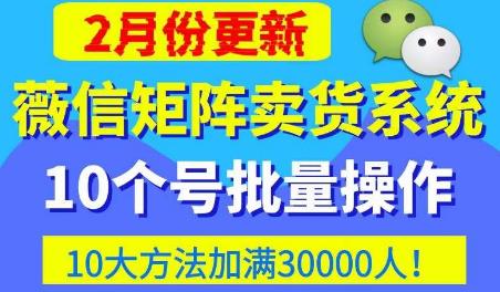 微信矩阵卖货系统，多线程批量养10个微信号，10种加粉落地方法，快速加满3W人卖货！-易得个人分享