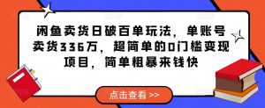 闲鱼卖货日破百单玩法，单账号卖货336万，超简单的0门槛变现项目，简单粗暴来钱快-易得个人分享
