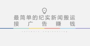 短视频纪实新闻搬运，起号快轻松引爆流量，后期接广告变现-易得个人分享