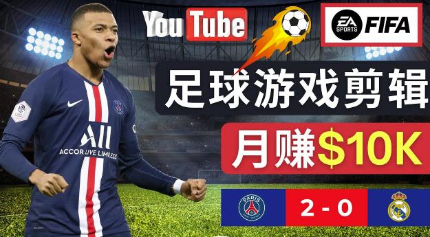 通过FIFA 23游戏赚钱的方法，编辑足球类Youtube视频，轻松月赚过万美元-易得个人分享