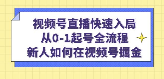 视频号直播快速入局：从0-1起号全流程，新人如何在视频号掘金-易得个人分享