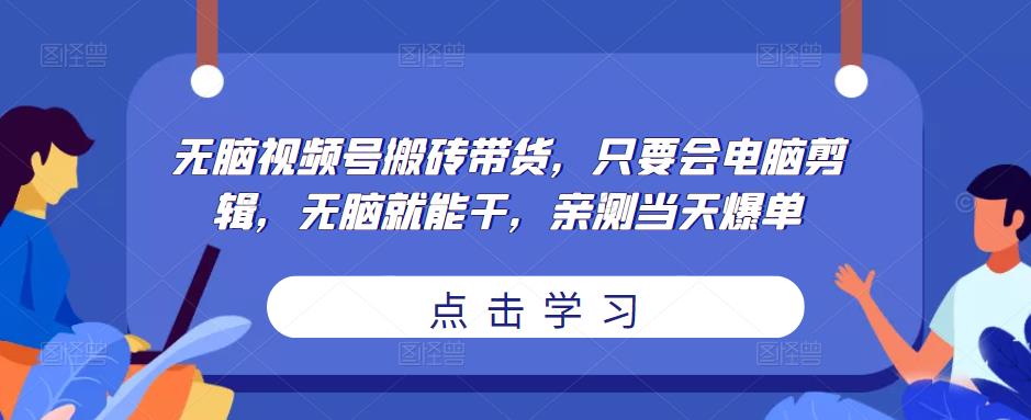 无脑视频号搬砖带货,只要会电脑剪辑,无脑就能干,亲测当天爆单-易得个人分享