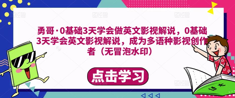 勇哥·0基础3天学会做英文影视解说，0基础3天学会英文影视解说，成为多语种影视创作者-易得个人分享