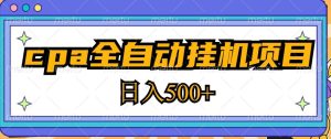 2023最新cpa全自动挂机项目，玩法简单，轻松日入500+【教程+软件】-易得个人分享