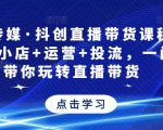 星玥传媒·抖创直播带货课程，达人+小店+运营+投流，一门课带你玩转直播带货-易得个人分享