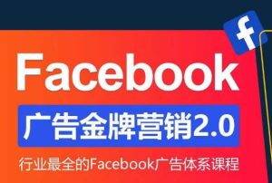 Facebook广告营销体系化教程，Facebook广告金牌营销2.0，行业最全的Facebook广告体系课程-易得个人分享