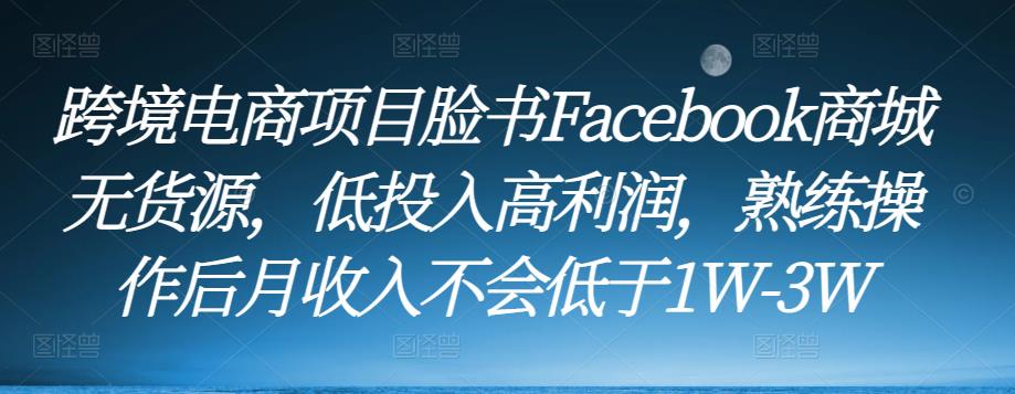 跨境电商项目脸书Facebook商城无货源，低投入高利润，熟练操作后月收入不会低于1W-3W-易得个人分享
