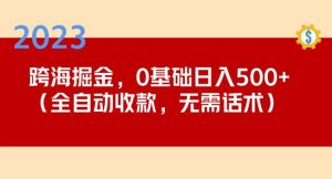 2023跨海掘金长期项目，小白也能日入500+全自动收款无需话术-易得个人分享
