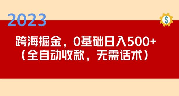 2023跨海掘金长期项目，小白也能日入500+全自动收款无需话术-易得个人分享