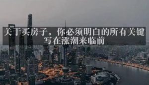 灏泽最新付费文章共享·《关于买房子，你必须明白的所有关键-写在涨潮来临前​》-易得个人分享