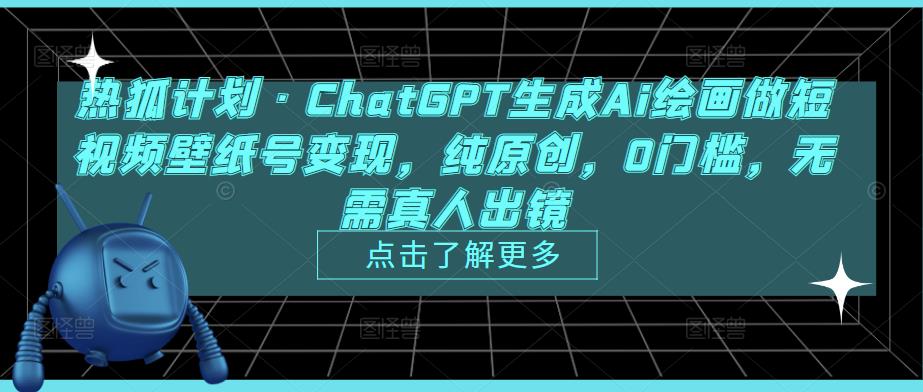 热狐计划·ChatGPT生成Ai绘画做短视频壁纸号变现，纯原创，0门槛，无需真人出镜-易得个人分享