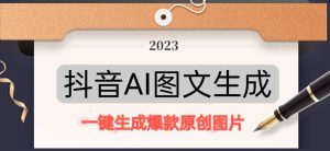 抖音AI原创图文项目，一键根据关键字生成原创图片，有手就可以做，每天10分钟，日赚500+-易得个人分享