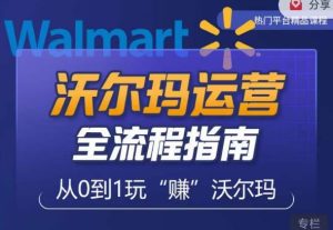 沃尔玛店铺前期运营从零到一最全指南，全面挖掘沃尔玛入门盲区，深度打造新手实操技巧-易得个人分享