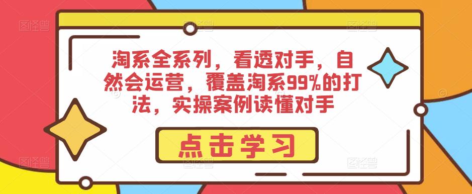 淘系全系列，看透对手，自然会运营，覆盖淘系99%的打法，实操案例读懂对手-易得个人分享
