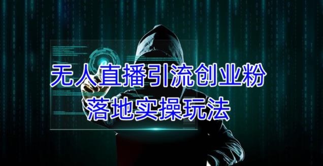 外面收费3980的无人直播引流创业粉落地实操玩法，单日引100+精准创业粉-易得个人分享