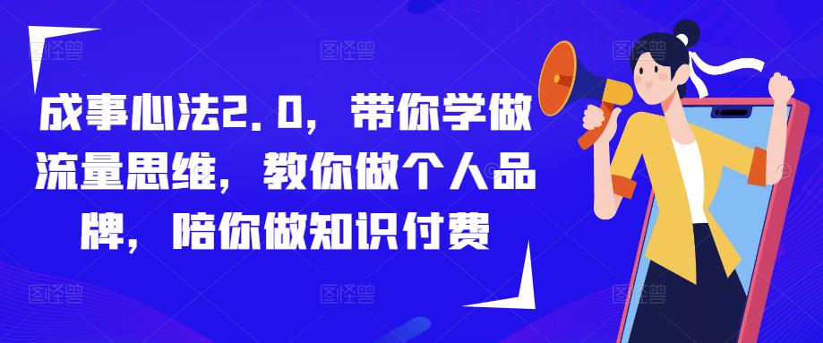 成事心法2.0，带你学做流量思维，教你做个人品牌，陪你做知识付费-易得个人分享