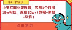 小书红商业变现营，实测3个月涨18w粉丝，变现10w+(教程+素材+软件)-易得个人分享