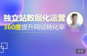 独立站数据化运营，360度提升网站转化率，亿级独立站大卖，带你用数据说话，提升转化率超过4%-易得个人分享