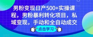 男粉变现日产500+实操课程，男粉暴利转化项目，私域变现，手动和全自动成交-易得个人分享