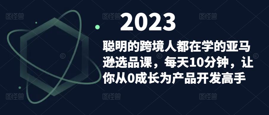 聪明的跨境人都在学的亚马逊选品课，每天10分钟，让你从0成长为产品开发高手-易得个人分享