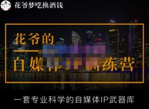 花爷的自媒体IP训练营【14期】,一套专业科学的自媒体IP武器库（更新2023年3月）-易得个人分享