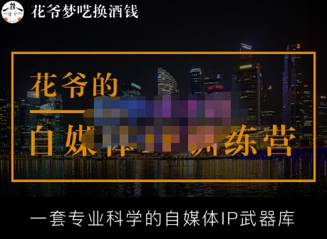 花爷的自媒体IP训练营【14期】,一套专业科学的自媒体IP武器库（更新2023年3月）-易得个人分享