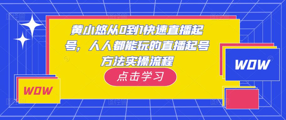 黄小悠从0到1快速直播起号，人人都能玩的直播起号方法实操流程-易得个人分享