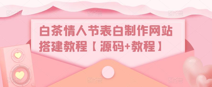 白茶情人节表白制作网站搭建教程【源码+教程】-易得个人分享