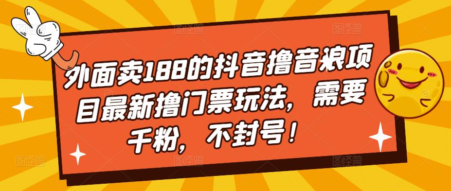 外面卖188的抖音撸音浪项目最新撸门票玩法，需要千粉，不封号！-易得个人分享