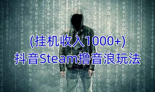 抖音Steam撸音浪玩法，挂机一天收入1000+不露脸 不说话 不封号 社恐人群福音-易得个人分享