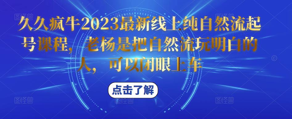 久久疯牛2023最新线上纯自然流起号课程，老杨是把自然流玩明白的人，可以闭眼上车-易得个人分享