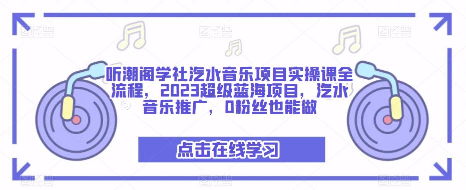 听潮阁学社汽水音乐项目实操课全流程,2023超级蓝海项目,汽水音乐推广,0粉丝也能做-易得个人分享