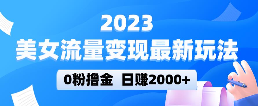 2023美女流量变现最新玩法，0粉撸金，日赚2000+，实测日引流300+-易得个人分享