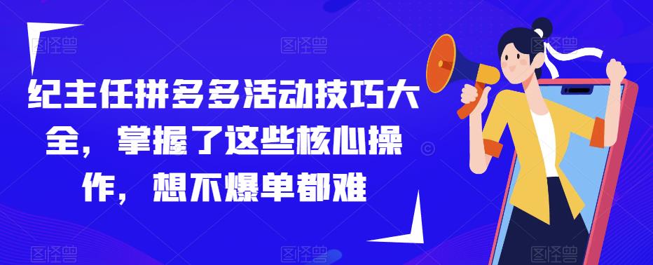 纪主任拼多多活动技巧大全，掌握了这些核心操作，想不爆单都难-易得个人分享