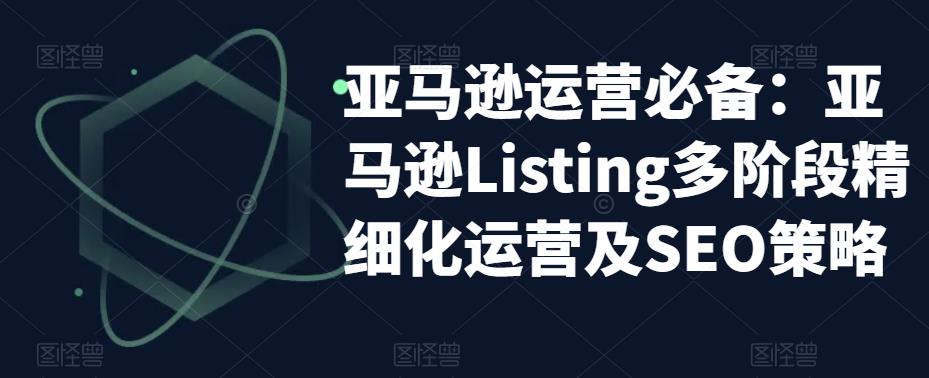 亚马逊运营必备：亚马逊Listing多阶段精细化运营及SEO策略-易得个人分享