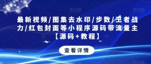 最新视频/图集去水印/步数/王者战力/红包封面等小程序源码带流量主【源码+教程】-易得个人分享